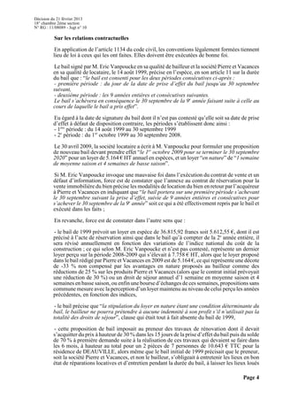 Décision du 21 février 2013
18° chambre 2ème section
N° RG : 11/08089 - Jugt n° 10
Page 4
Sur les relations contractuelles
En application de l’article 1134 du code civil, les conventions légalement formées tiennent
lieu de loi à ceux qui les ont faites. Elles doivent être exécutées de bonne foi.
Le bail signé par M. Eric Vanpoucke en sa qualité de bailleur et la société Pierre et Vacances
en sa qualité de locataire, le 14 août 1999, précise en l’espèce, en son article 11 sur la durée
du bail que : “le bail est consenti pour les deux périodes consécutives ci-après :
- première période : du jour de la date de prise d’effet du bail jusqu’au 30 septembre
suivant,
- deuxième période : les 9 années entières et consécutives suivantes.
Le bail s’achèvera en conséquence le 30 septembre de la 9 année faisant suite à celle aue
cours de laquelle le bail a pris effet”.
Eu égard à la date de signature du bail dont il n’est pas contesté qu’elle soit sa date de prise
d’effet à défaut de disposition contraire, les périodes s’établissent donc ainsi :
- 1 période : du 14 août 1999 au 30 septembre 1999ère
- 2 période : du 1 octobre 1999 au 30 septembre 2008.e er
Le 30 avril 2009, la société locataire a écrit à M. Vanpoucke pour formuler une proposition
de nouveau bail devant prendre effet “le 1 octobre 2009 pour se terminer le 30 septembreer
2020” pour un loyer de 5.164 € HT annuel en espèces, et un loyer “en nature” de “1 semaine
de moyenne saison et 4 semaines de basse saison”.
Si M. Eric Vanpoucke invoque une mauvaise foi dans l’exécution du contrat de vente et un
défaut d’information, force est de constater que l’annexe au contrat de réservation pour la
vente immobilière du bien précise les modalités de location du bien en retour par l’acquéreur
à Pierre et Vacances en indiquant que “le bail portera sur une première période s’achevant
le 30 septembre suivant la prise d’effet, suivie de 9 années entières et consécutives pour
s’achever le 30 septembre de la 9 année” soit ce qui a été effectivement repris par le bail ete
exécuté dans les faits ;
En revanche, force est de constater dans l’autre sens que :
- le bail de 1999 prévoit un loyer en espèce de 36.815,92 francs soit 5.612,55 €, dont il est
précisé à l’acte de réservation ainsi que dans le bail qu’à compter de la 2 année entière, ile
sera révisé annuellement en fonction des variations de l’indice national du coût de la
construction ; ce qui selon M. Eric Vanpoucke et n’est pas contesté, représente un dernier
loyer perçu sur la période 2008-2009 qui s’élevait à 7.758 € HT, alors que le loyer proposé
dans le bail rédigé par Pierre et Vacances en 2009 est de 5.164 €, ce qui représente une décote
de -33 % non compensé par les avantages en nature proposés au bailleur comme des
réductions de 25 % sur les produits Pierre et Vacances (alors que le contrat initial prévoyait
une réduction de 30 %) ou un droit de séjour annuel d’1 semaine en moyenne saison et 4
semaines en basse saison, ou enfin une boursed’échanges de ces semaines, propositions sans
commune mesure avec la perception d’un loyer maintenu au niveau de celui perçu les années
précédentes, en fonction des indices,
- le bail précise que “la stipulation du loyer en nature étant une condition déterminante du
bail, le bailleur ne pourra prétendre à aucune indemnité à son profit s’il n’utilisait pas la
totalité des droits de séjour”, clause qui était tout à fait absente du bail de 1999,
- cette proposition de bail imposait au preneur des travaux de rénovation dont il devait
s’acquitter du prix à hauteur de 30 % dans les 15 jours de la prise d’effet du bail puis du solde
de 70 % à première demande suite à la réalisation de ces travaux qui devaient se faire dans
les 6 mois, à hauteur au total pour un 2 pièces de 7 personnes de 10.643 € TTC pour la
résidence de DEAUVILLE, alors même que le bail initial de 1999 précisait que le preneur,
soit la société Pierre et Vacances, et non le bailleur, s’obligeait à entretenir les lieux en bon
état de réparations locatives et d’entretien pendant la durée du bail, à laisser les lieux loués
 