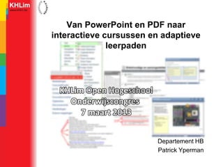 Van PowerPoint en PDF naar
interactieve cursussen en adaptieve
              leerpaden




                        Departement HB
                        Patrick Yperman
 