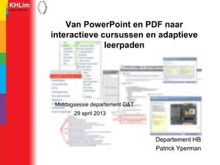 Departement HB
Patrick Yperman
Van PowerPoint en PDF naar
interactieve cursussen en adaptieve
leerpaden
Middagsessie departement G&T
29 april 2013
 