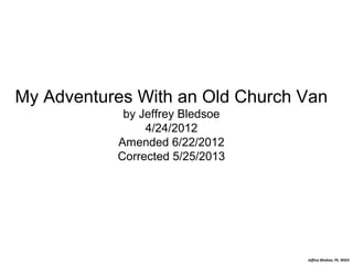 My Adventures With an Old Church Van
by Jeffrey Bledsoe
4/24/2012
Amended 6/22/2012
Corrected 5/25/2013

Jeffrey Bledsoe, PE, MSEE

 