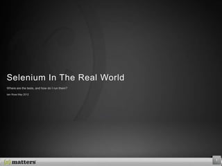 Selenium In The Real World
Where are the tests, and how do I run them?
Iain Rose May 2012
 