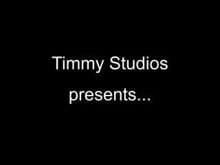 Timmy Studios
 presents...
 