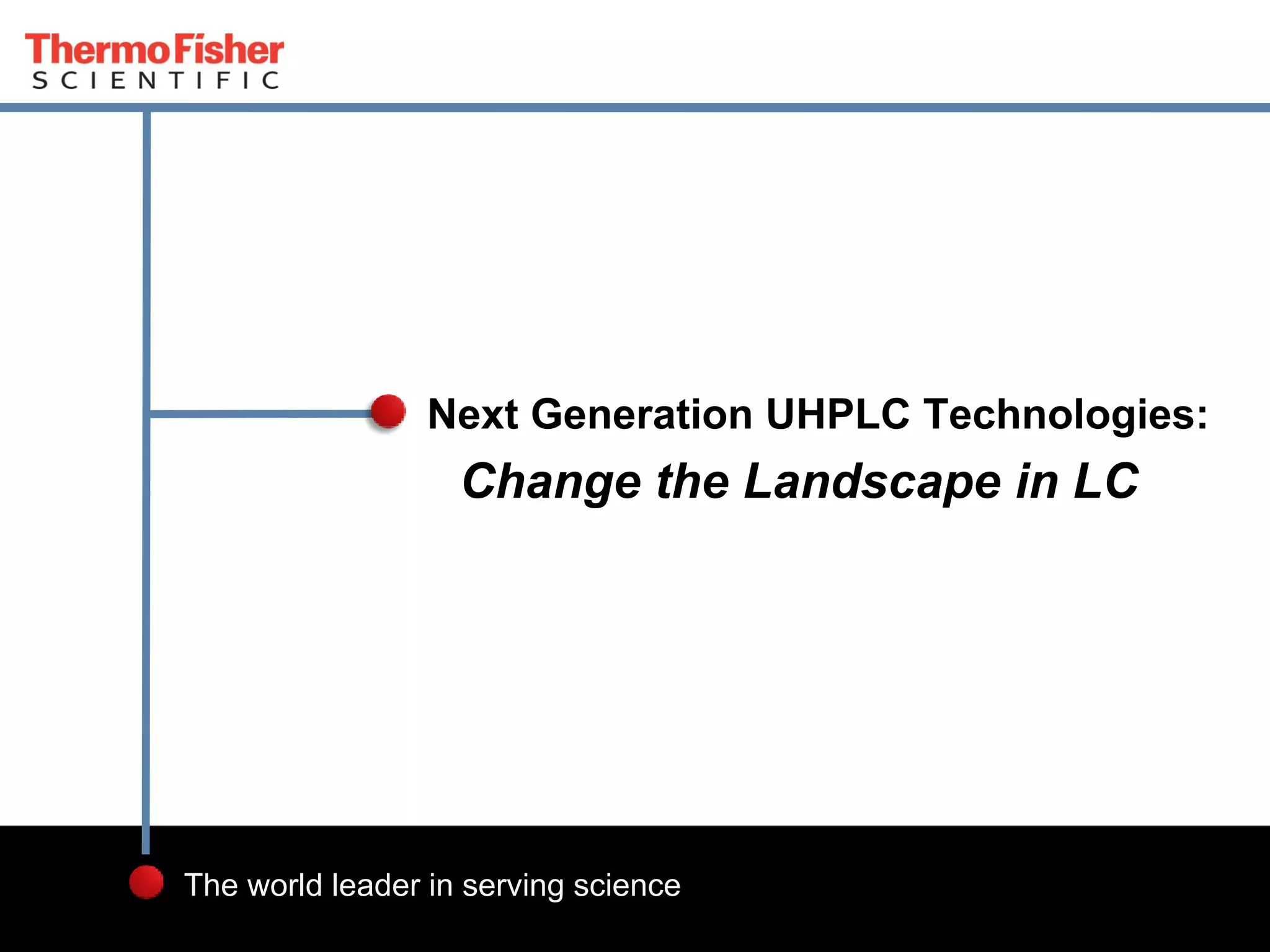 1 Proprietary & Confidential
The world leader in serving science
Change the Landscape in LC
Next Generation UHPLC Technologies:
 