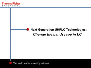 1 Proprietary & Confidential
The world leader in serving science
Change the Landscape in LC
Next Generation UHPLC Technologies:
 