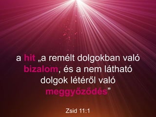 a hit „a remélt dolgokban való
bizalom, és a nem látható
dolgok létéről való
meggyőződés”
Zsid 11:1
 
