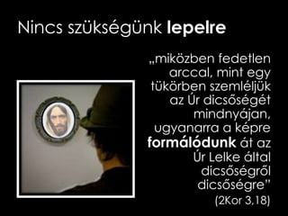 Nincs szükségünk lepelre
„miközben fedetlen
arccal, mint egy
tükörben szemléljük
az Úr dicsőségét
mindnyájan,
ugyanarra a képre
formálódunk át az
Úr Lelke által
dicsőségről
dicsőségre”
(2Kor 3,18)
 