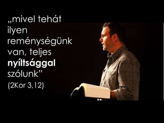 „mivel tehát
ilyen
reménységünk
van, teljes
nyíltsággal
szólunk”
(2Kor 3,12)
 