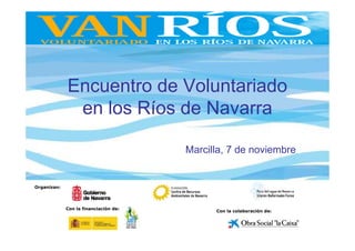 Encuentro de Voluntariado
              en los Ríos de Navarra

                                       Marcilla, 7 de noviembre


Organizan:




             Con la financiación de:
                                             Con la colaboración de:
 