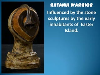 Ratanui Warrior
Influenced by the stone
 sculptures by the early
  inhabitants of Easter
         Island.
 