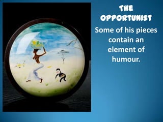 The
 Opportunist
Some of his pieces
   contain an
   element of
    humour.
 