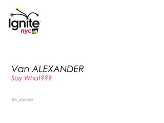 Van ALEXANDER
Say What???


@v_xander
 