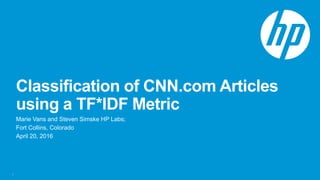 Classification of CNN.com Articles
using a TF*IDF Metric
Marie Vans and Steven Simske HP Labs;
Fort Collins, Colorado
April 20, 2016
1
 