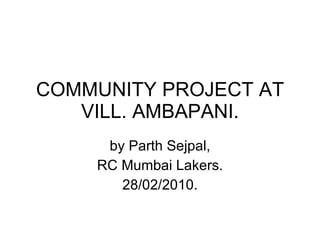 COMMUNITY PROJECT AT VILL. AMBAPANI. by Parth Sejpal, RC Mumbai Lakers. 28/02/2010. 