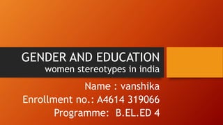 GENDER AND EDUCATION
women stereotypes in india
Name : vanshika
Enrollment no.: A4614 319066
Programme: B.EL.ED 4
 