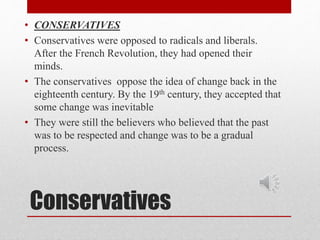 • CONSERVATIVES 
• Conservatives were opposed to radicals and liberals. 
After the French Revolution, they had opened thei...