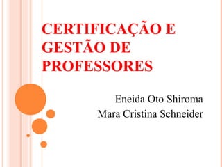CERTIFICAÇÃO E
GESTÃO DE
PROFESSORES
Eneida Oto Shiroma
Mara Cristina Schneider
 