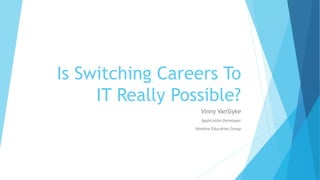 Is Switching Careers To
IT Really Possible?
Vinny VanSlyke
Application Developer
Hondros Education Group
 