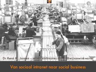 Dr René M. Jansen -- rene@winkwaves.com -- @wijvanwinkwaves

    Van sociaal intranet naar social business
 