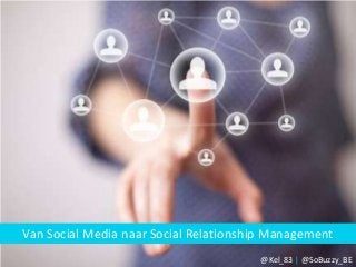 Van Social Media naar Social Relationship Management
@Kel_83 | @SoBuzzy_BE

 