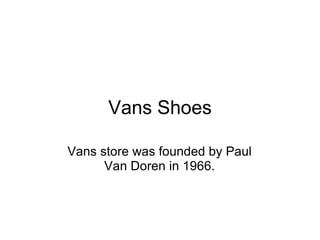 Vans Shoes Vans store was founded by Paul Van Doren in 1966. 