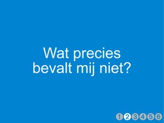 Wat precies
bevalt mij niet?


             ➊➋➌➍➎➏
 