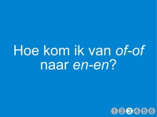Hoe kom ik van of-of
   naar en-en?


              ➊➋➌➍➎➏
 