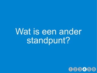 Wat is een ander
  standpunt?


            ➊➋➌➍➎➏
 