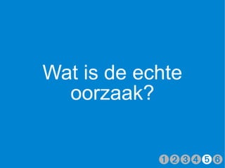 Wat is de echte
  oorzaak?


            ➊➋➌➍➎➏
 