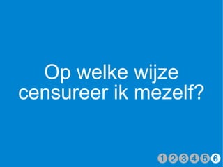 Op welke wijze
censureer ik mezelf?


              ➊➋➌➍➎➏
 