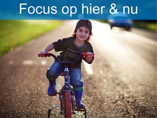 Focus op hier & nu
 