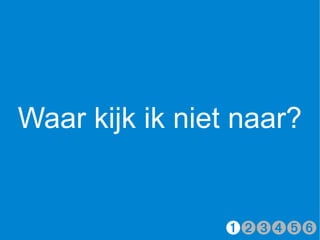Waar kijk ik niet naar?


                ➊➋➌➍➎➏
 