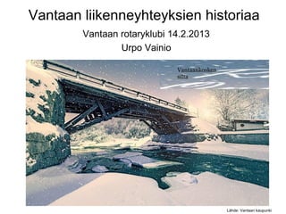 Vantaan liikenneyhteyksien historiaa
        Vantaan rotaryklubi 14.2.2013
                Urpo Vainio




                                        Lähde: Vantaan kaupunki
 