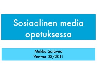 Sosiaalinen media
   opetuksessa
    Miikka Salavuo
    Vantaa 03/2011
 