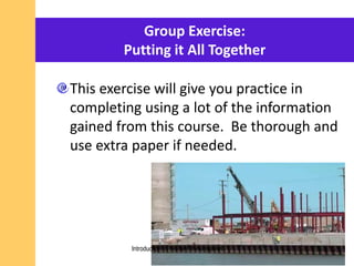 Group Exercise:
Putting it All Together
This exercise will give you practice in
completing using a lot of the information
gained from this course. Be thorough and
use extra paper if needed.
Introduction to Incident Investigation
 