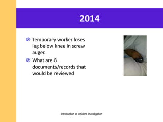 2014
Introduction to Incident Investigation
Temporary worker loses
leg below knee in screw
auger.
What are 8
documents/records that
would be reviewed
 