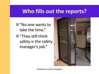 Who fills out the reports?
“No one wants to
take the time.”
“They still think
safety is the safety
manager's job.”
Introduction to Incident Investigation
 