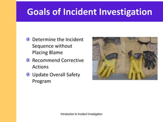 Goals of Incident Investigation
Determine the Incident
Sequence without
Placing Blame
Recommend Corrective
Actions
Update Overall Safety
Program
Introduction to Incident Investigation
 