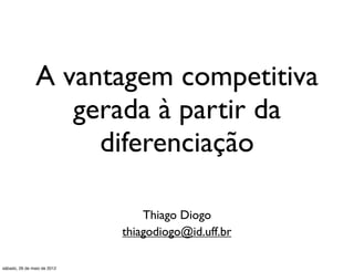 A vantagem competitiva
                   gerada à partir da
                     diferenciação

                                 Thiago Diogo
                             thiagodiogo@id.uff.br

sábado, 26 de maio de 2012
 
