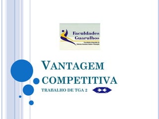 VANTAGEM
COMPETITIVA
TRABALHO DE TGA 2
 