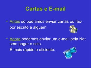 Cartas e E-mail Antes   só podíamos enviar cartas ou fax-  por escrito a alguém. Agora  podemos enviar um e-mail pela Net sem pagar o selo. É mais rápido e eficiente. 