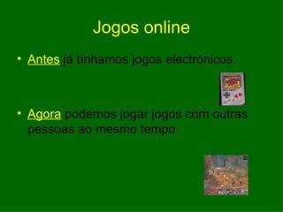 Jogos online Antes  já tínhamos jogos electrónicos. Agora  podemos jogar jogos com outras pessoas ao mesmo tempo. 