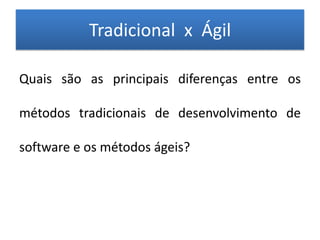 Tradicional x Ágil

Quais são as principais diferenças entre os

métodos tradicionais de desenvolvimento de

software e os métodos ágeis?
 