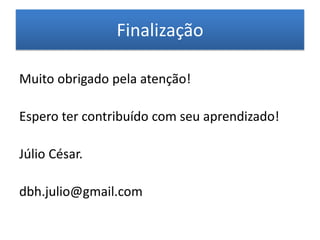 Finalização

Muito obrigado pela atenção!

Espero ter contribuído com seu aprendizado!

Júlio César.

dbh.julio@gmail.com
 