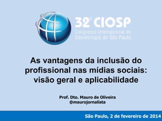 As vantagens da inclusão do
profissional nas mídias sociais:
visão geral e aplicabilidade
Prof. Dto. Mauro de Oliveira
@maurojornalista

São Paulo, 2 de fevereiro de 2014

 
