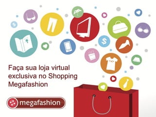 Faça sua loja virtual
exclusiva no Shopping
Megafashion
 