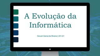 A importância
da informática
A Evolução da
Informática
Giovani Garcia de Oliveira | 201-G1
 