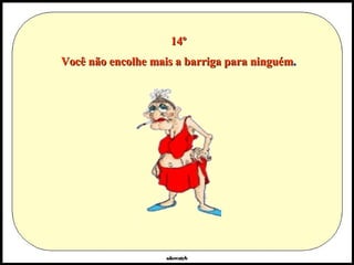 14º Você não encolhe mais a barriga para ninguém . 