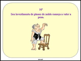 16º Seu investimento de planos de saúde começa a valer a pena. 