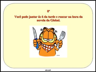 8º Você pode jantar ás 6 da tarde e roncar na hora da novela da Global. 