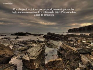 Por não perdoar, irá sempre culpar alguém e vingar-se. Isso tudo aumenta o sofrimento e o desgaste físico. Perdoar é tirar a raiz da amargura. 